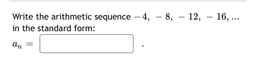 Write the arithmetic sequence - 4, – 8, – 12, – 16, ..
in the standard form:
An

