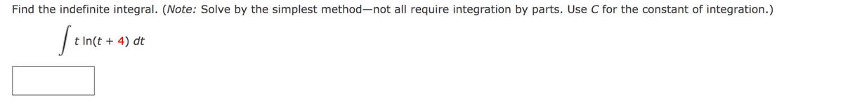 Find the indefinite integral. (Note: Solve by the simplest method-not all require integration by parts. Use C for the constant of integration.)
St
t In(t + 4) dt