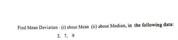 Find Mean Deviation : (i) about Mean (ii) about Median, in the following data:
2, 7, 9
