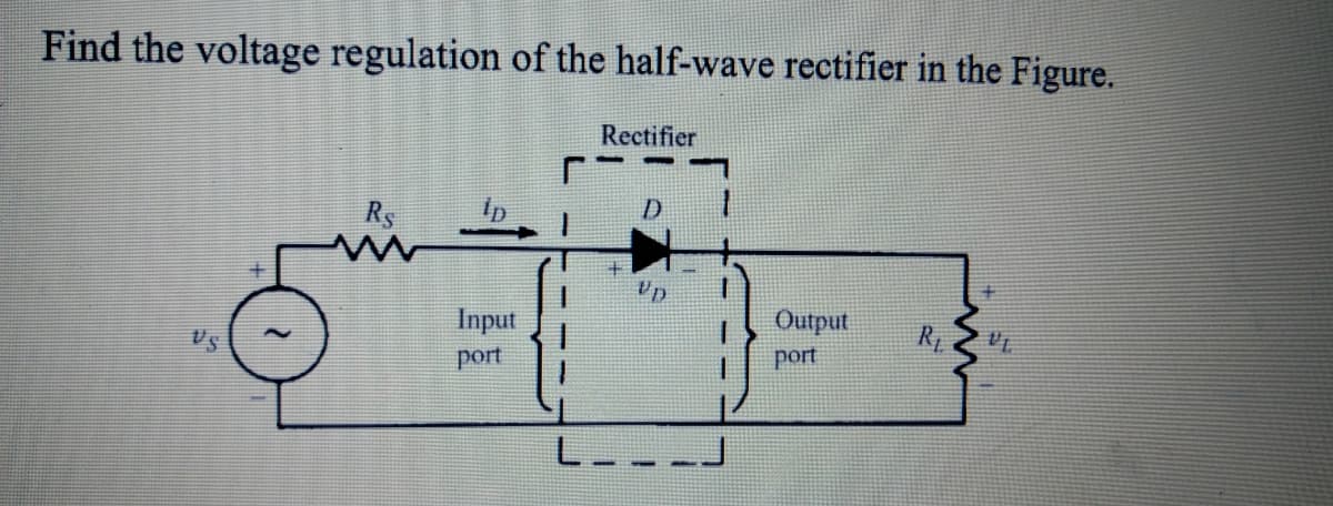 Find the voltage regulation of the half-wave rectifier in the Figure.
VS
-
- jQ
9
-
B
Rs
W
lp
Input
port
Rectifier
D
Output
port
R₁