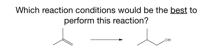 Which reaction conditions would be the best to
perform this reaction?
HO
