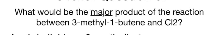 What would be the major product of the reaction
between 3-methyl-1-butene and C12?
