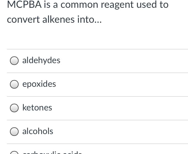 MCPBA is a common reagent used to
convert alkenes into...
aldehydes
ероxides
O ketones
O alcohols
