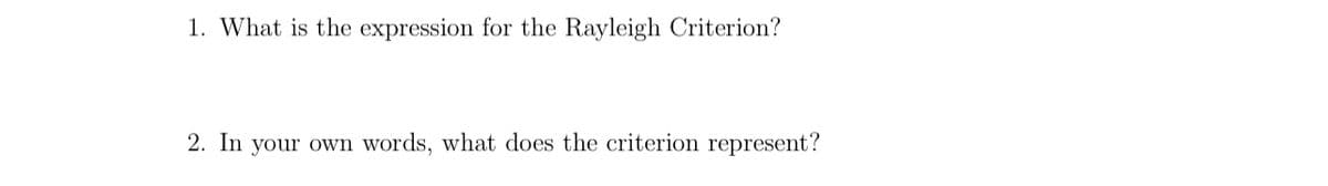 1. What is the expression for the Rayleigh Criterion?
2. In your own words, what does the criterion represent?
