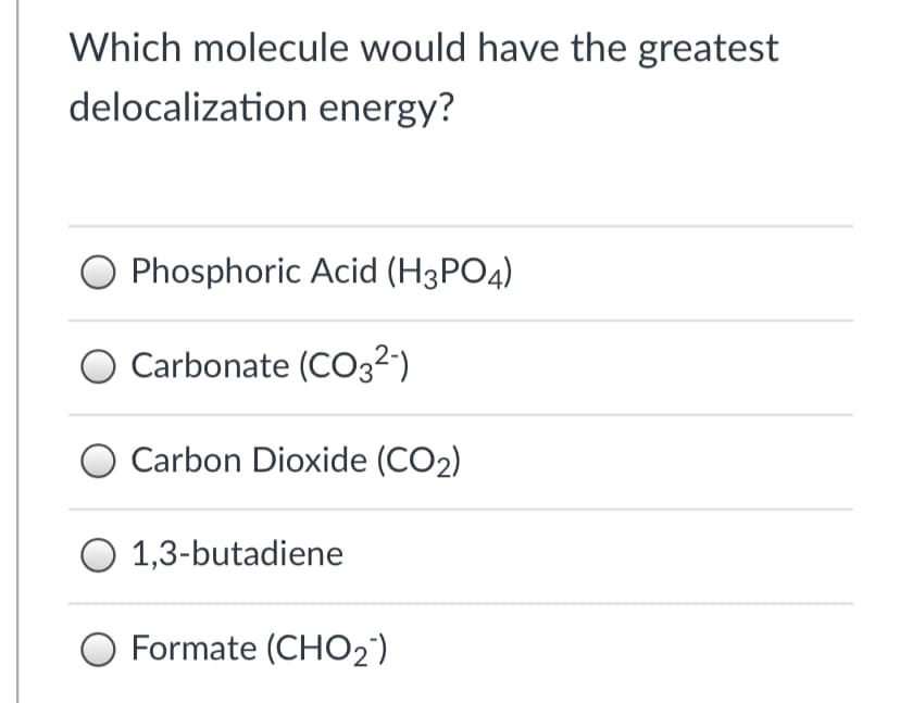 Which molecule would have the greatest
delocalization energy?
O Phosphoric Acid (H3PO4)
Carbonate (CO3²-)
O Carbon Dioxide (CO2)
1,3-butadiene
O Formate (CHO2')

