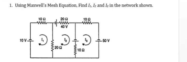 1. Using Maxwell's Mesh Equation, Find I:, I; and Is in the network shown.
10 A
20 A
www
40 V
10 A
10 V-
-50 V
200
10
