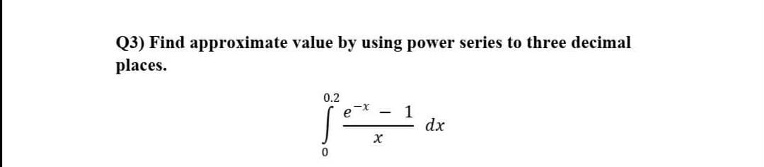 Q3) Find approximate value by using power series to three decimal
places.
0.2
1
dx
e
