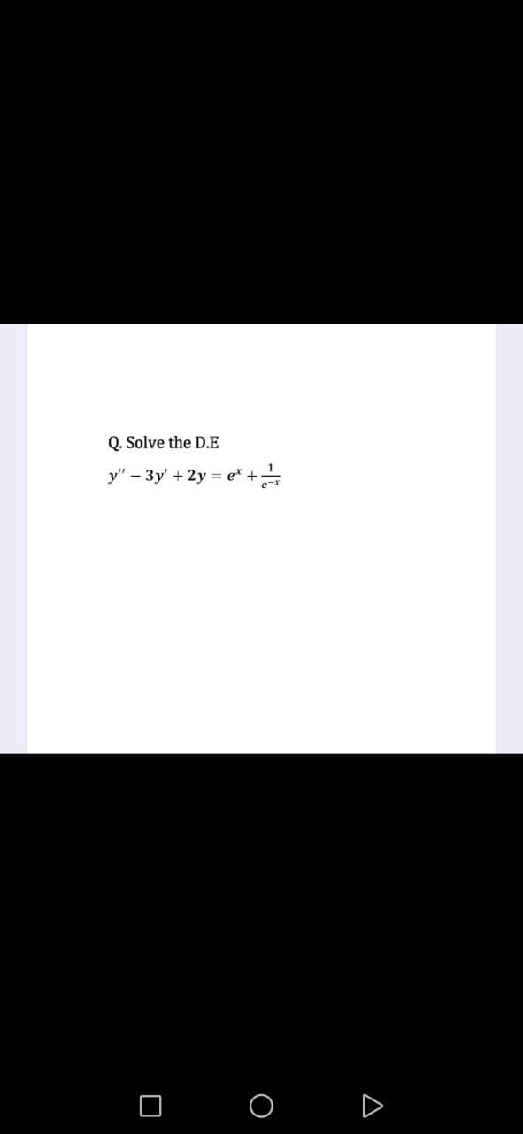Q. Solve the D.E
1.
y" – 3y' + 2y = e* +
D
