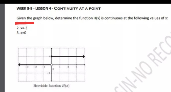 WEEK 8-9 - LESSON 4 - CONTINUITY AT A POINT
Given the graph below, determine the function H(x) is continuous at the following values of x:
2. x=-3
3. x=0
Heaviside function H(x)
UIN-NO RECS
