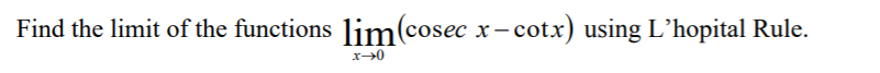 Find the limit of the functions lim(cosec x- cotx) using L’hopital Rule.
