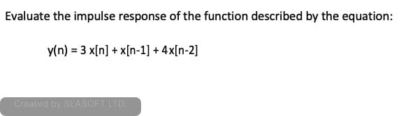 Evaluate the impulse response of the function described by the equation:
y(n) = 3 x[n] + x[n-1] + 4x[n-2]
Created by SEASOFT LTD.
