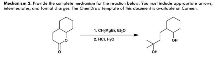 Mechanism 2. Provide the complete mechanism for the reaction below. You must include appropriate arrows,
intermediates, and formal charges. The ChemDraw template of this document is available on Carmen.
1. CH₂MgBr, Et₂0
2. HCI, H₂O
OH
OH