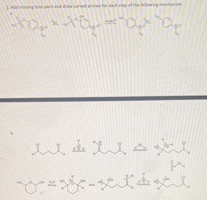 5. Add missing lone pairs and draw curved arrows for each step of the following mechanism
3.
гор
HO
над я ходи на оди
Фон
9
HC
b.
для ви
HO.
ОН НО НО
H
H
OH
доделая
на ден
HO
H
но
H
H
Н
:O-H
но н