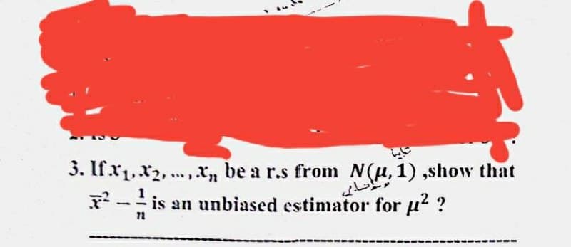 3. If x,x2, ...x, be a r.s from N(u, 1) ,show that
? -- is an unbiased estimator for u? ?
