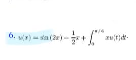 1
R/4
6. u(x) = sin (2x) - 5*
xu(t)dt-
