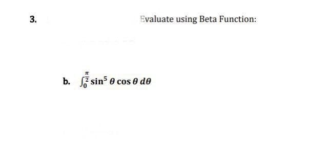 3.
b.
T
Evaluate using Beta Function:
sin³ 0 cos 0 de