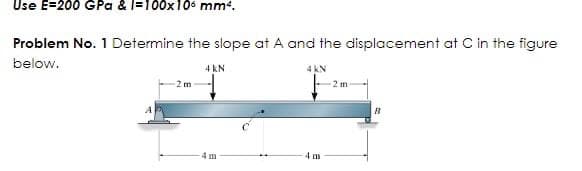 Use E=200 GPa & 1=100x106 mm².
Problem No. 1 Determine the slope at A and the displacement at C in the figure
below.
4 KN
-2m
4 m
4 KN
4m
2 m
B