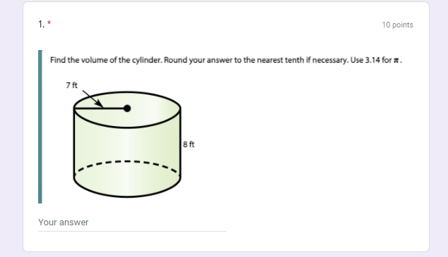 10 points
1. *
Find the volume of the cylinder. Round your answer to the nearest tenth if necessary. Use 3.14 for a.
7 ft
8 ft
Your answer
