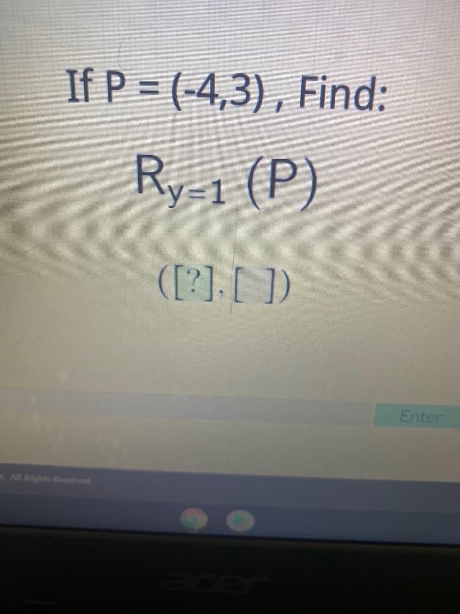 If P = (-4,3) , Find:
Ry-1 (P)
([?]. [ ])
Enter
m. All Rights Reserved
