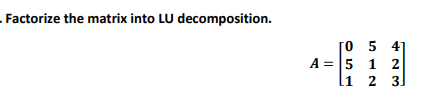 Factorize the matrix into LU decomposition.
[0 5 4
A = 5 1 2
li 2 3.
