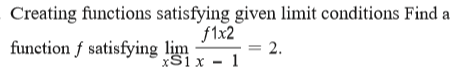 Creating functions satisfying given limit conditions Find a
function f satisfying lim -
f1x2
2.
xS1x - 1
