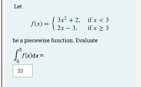 Let
3x²+2,
2x - 3.
be a piecewise function. Evaluate
f(x)dx=
33
f(x) = {
{
if x < 3
if x ≥ 3
