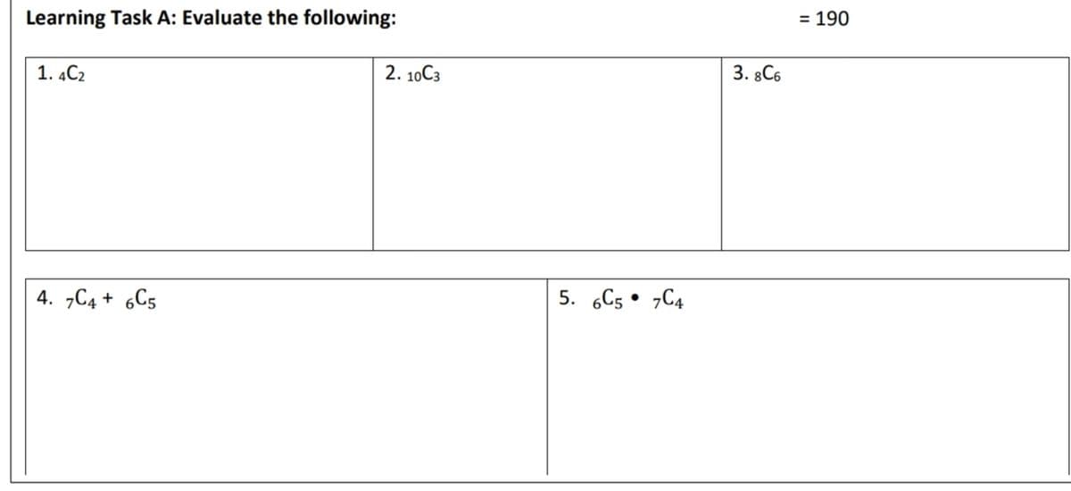 Learning Task A: Evaluate the following:
= 190
1. 4C2
2. 10C3
3. 8C6
4. „C4 + 6C5
5. 6C5 • „C4
