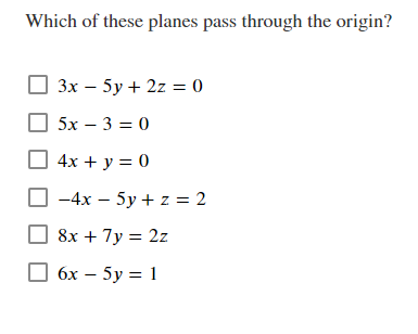 Which of these planes pass through the origin?
Зх — 5у + 2z 30
5х — 3 3D 0
4х + у %3D 0
-4x – 5y + z = 2
8x + 7y = 2z
бх — 5у %3D 1
