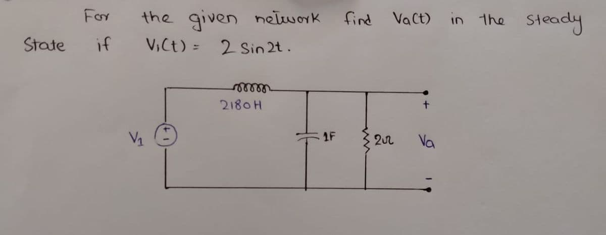 in
the steady
For
the given nelwork
V,Ct) = 2 Sin 2t.
find Vact)
State
if
2180 H
1F
202
Va
