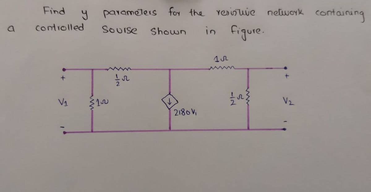 Find
y parameters for the Yeije network containing
in figure.
Contiolled
SoUIse
Shown
V1
V2
2180V
-/2
