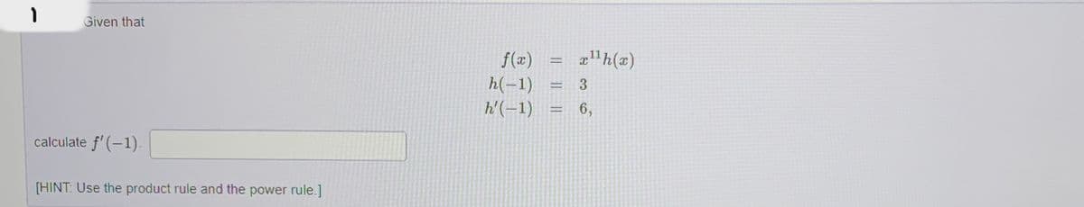 1
Given that
calculate f'(-1).
[HINT: Use the product rule and the power rule.]
f(x)
h(-1)
h'(-1)
=
x¹¹h(x)
= 3
-
6,