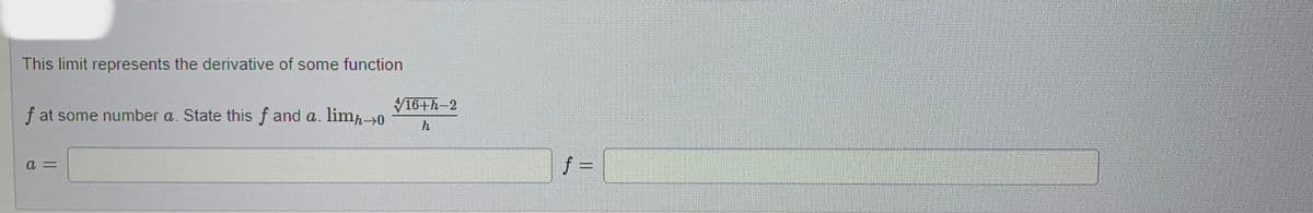 This limit represents the derivative of some function
f at some number a. State this f and a. limo
a =
16+h-2
ƒ =