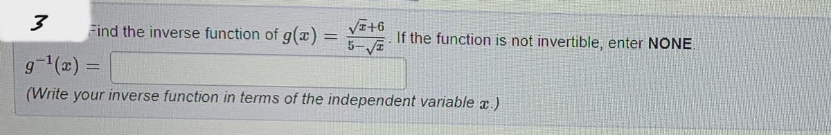 3
g¯¹(x) =
(Write your inverse function in terms of the independent variable x.)
Find the inverse function of g(x) =
√+6
5-√3
If the function is not invertible, enter NONE.