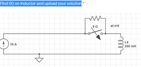 Find i(t) on Inductor and upload your solution
at t=0
L4
10 A
250 mH
