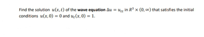 Find the solution u(x, t) of the wave equation Au= ut in R³ x (0, ∞) that satisfies the initial
conditions u(x,0) = 0 and u₂(x, 0) = 1.