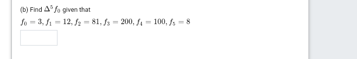 (b) Find A° fo given that
fo = 3, fi = 12, f2 = 81, f3 = 200, f4 = 100, f; = 8
%3D
