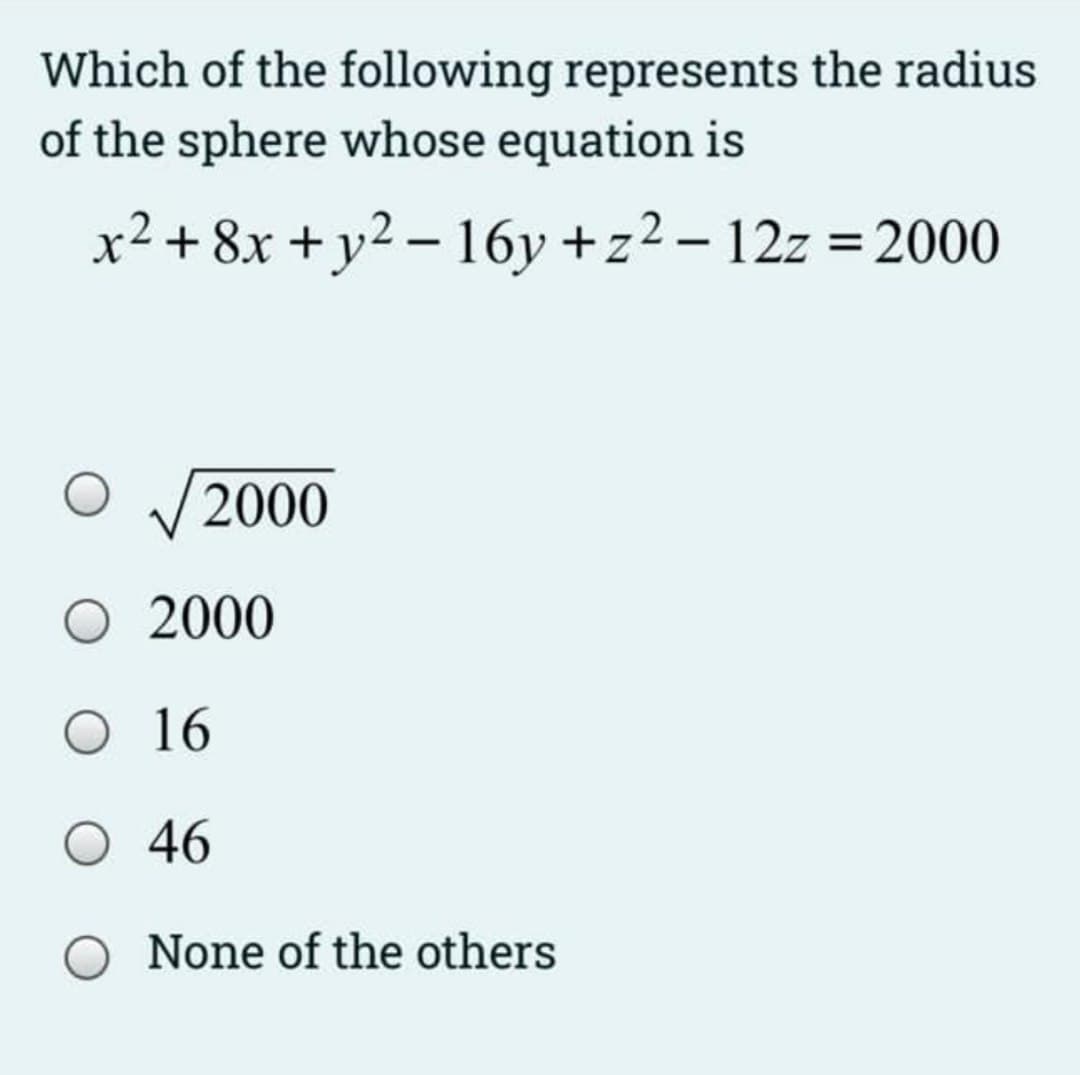 Which of the following represents the radius
of the sphere whose equation is
x² + 8x + y2 – 16y +z² – 12z = 2000
V2000
2000
O 16
O 46
None of the others
