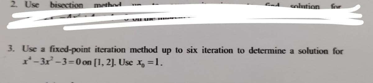 2. Use bisection method
>
OF UTC me
solution for
3. Use a fixed-point iteration method up to six iteration to determine a solution for
x²-3x²-3=0 on [1, 2]. Use x, = 1.