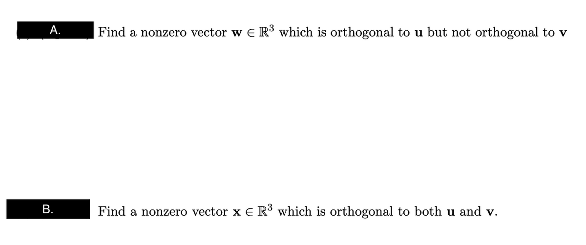 A.
B.
Find a nonzero vector w E R³ which is orthogonal to u but not orthogonal to v
Find a nonzero vector x E R³ which is orthogonal to both u and v.