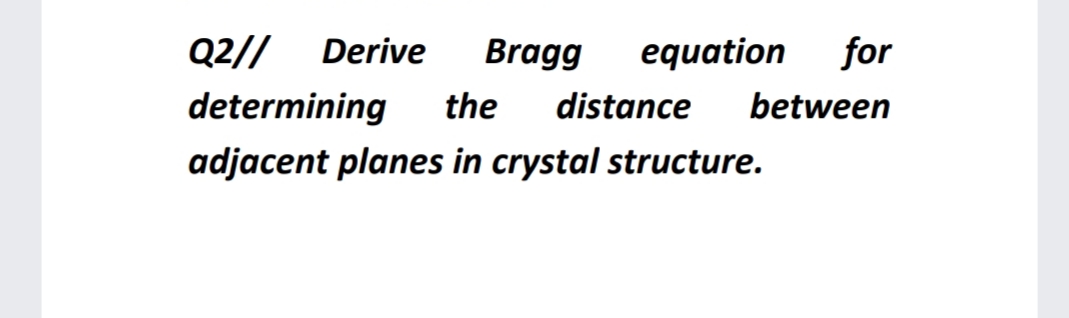 Q2//
Derive
Bragg
equation
for
determining
the
distance
between
adjacent planes in crystal structure.
