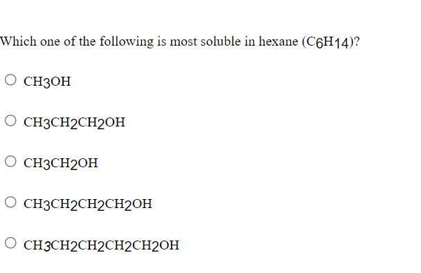 Which one of the following is most soluble in hexane (C6H14)?
O CH3OH
O CH3CH2CH2OH
O CH3CH2OH
O CH3CH2CH2CH2OH
O CH3CH2CH2CH2CH2OH
