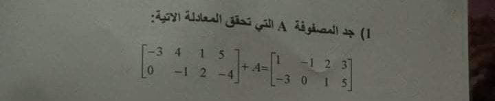 1( جد المصفوفة A التي تحق ق المعادلة الاتية
-3 4 15
-1 2 3
-12
-3 0 15
