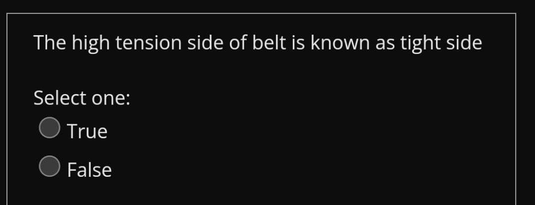 The high tension side of belt is known as tight side
Select one:
True
False
