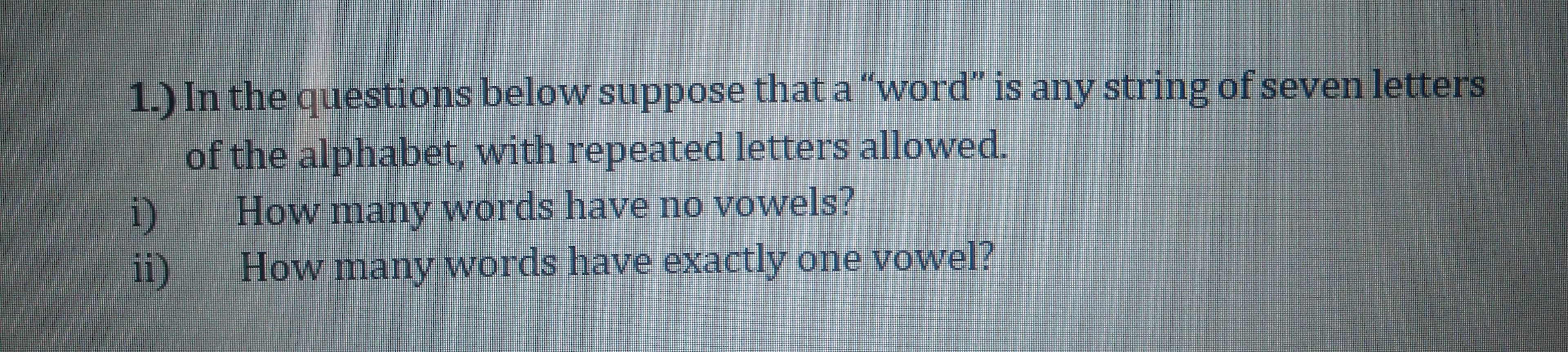 1.) In the questions below suppose that a "word" is any string of seven letters
of the alphabet, with repeated letters allowed.
