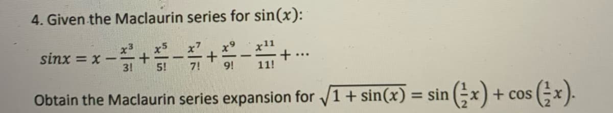 4. Given the Maclaurin series for sin(x):
sinx = x -
3!
...
5!
7!
9!
11!
Obtain the Maclaurin series expansion for V1+ sin(x) = sin (x) + cos
(*).
