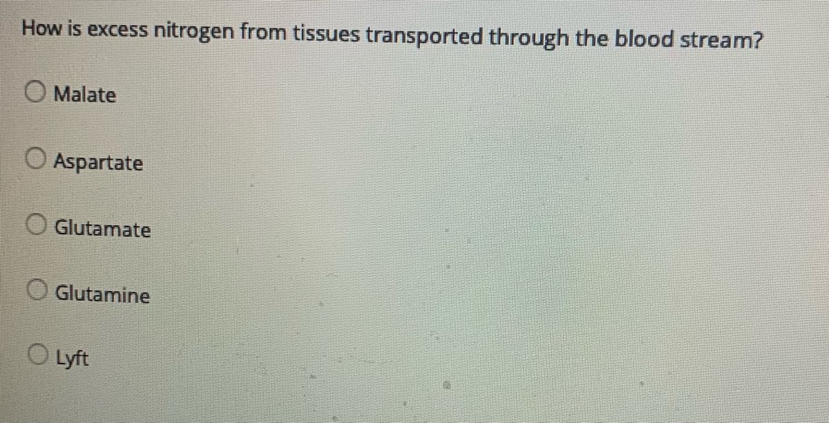 How is excess nitrogen from tissues transported through the blood stream?
O Malate
O Aspartate
Glutamate
O Glutamine
O Lyft
