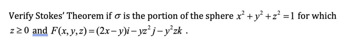 Verify Stokes' Theorem if o is the portion of the sphere x +y² +z² =1 for which
z 2 O and F(x, y,z)=(2x- y)i– yz²j- y’zk .
