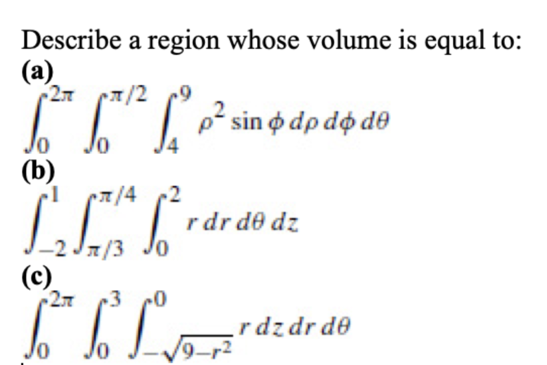 Describe a region whose volume is equal to:
(а)
-27
7/2
| p² sin o dp do de
(b)
-1 c7/4
rdr de dz
/3
(c)
27
3 0
rdzdr de
Jo
/9-r2
