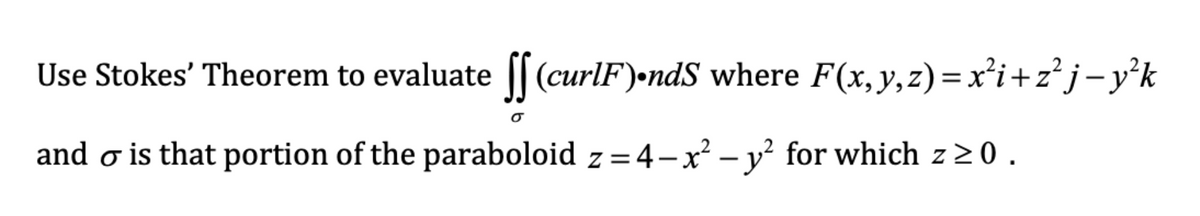 Use Stokes' Theorem to evaluate [[(curlF)-ndS where F(x,y,z)=x²i+z°j–y’k
and o is that portion of the paraboloid z = 4-x² – y² for which z>0.
