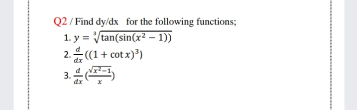 Q2 / Find dy/dx for the following functions;
1. y = Vtan(sin(x² – 1))
2.((1+ cot x)³)
3.4
dx
